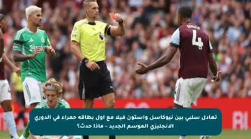 تعادل سلبي بين نيوكاسل وأستون فيلا مع أول بطاقة حمراء في الدوري الإنجليزي الموسم الجديد – ماذا حدث؟